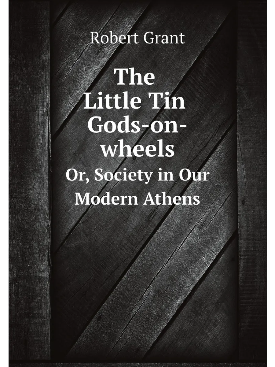 The Little Tin Gods-on-wheels. Or, Society in Our Mo...
