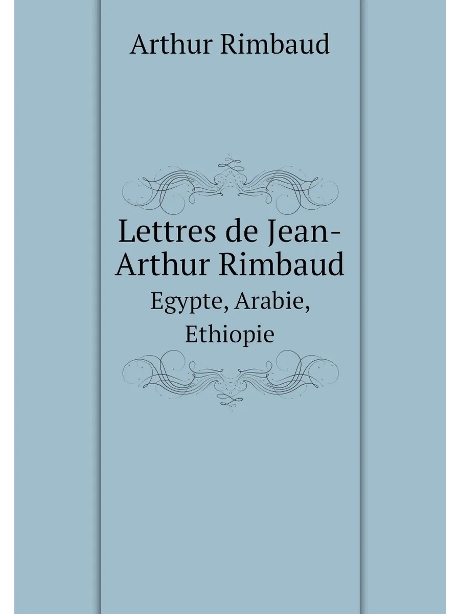Lettres de Jean-Arthur Rimbaud. Egypte, Arabie, Ethi...