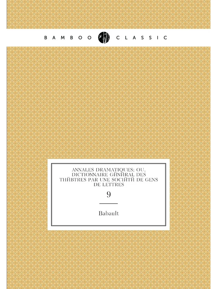 Annales dramatiques; ou, Dictionnaire général des th...
