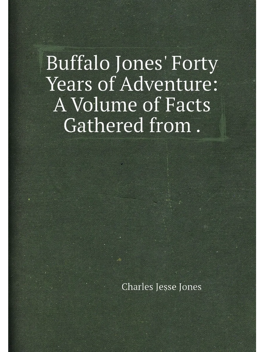 Buffalo Jones' Forty Years of Adventure: A Volume of...