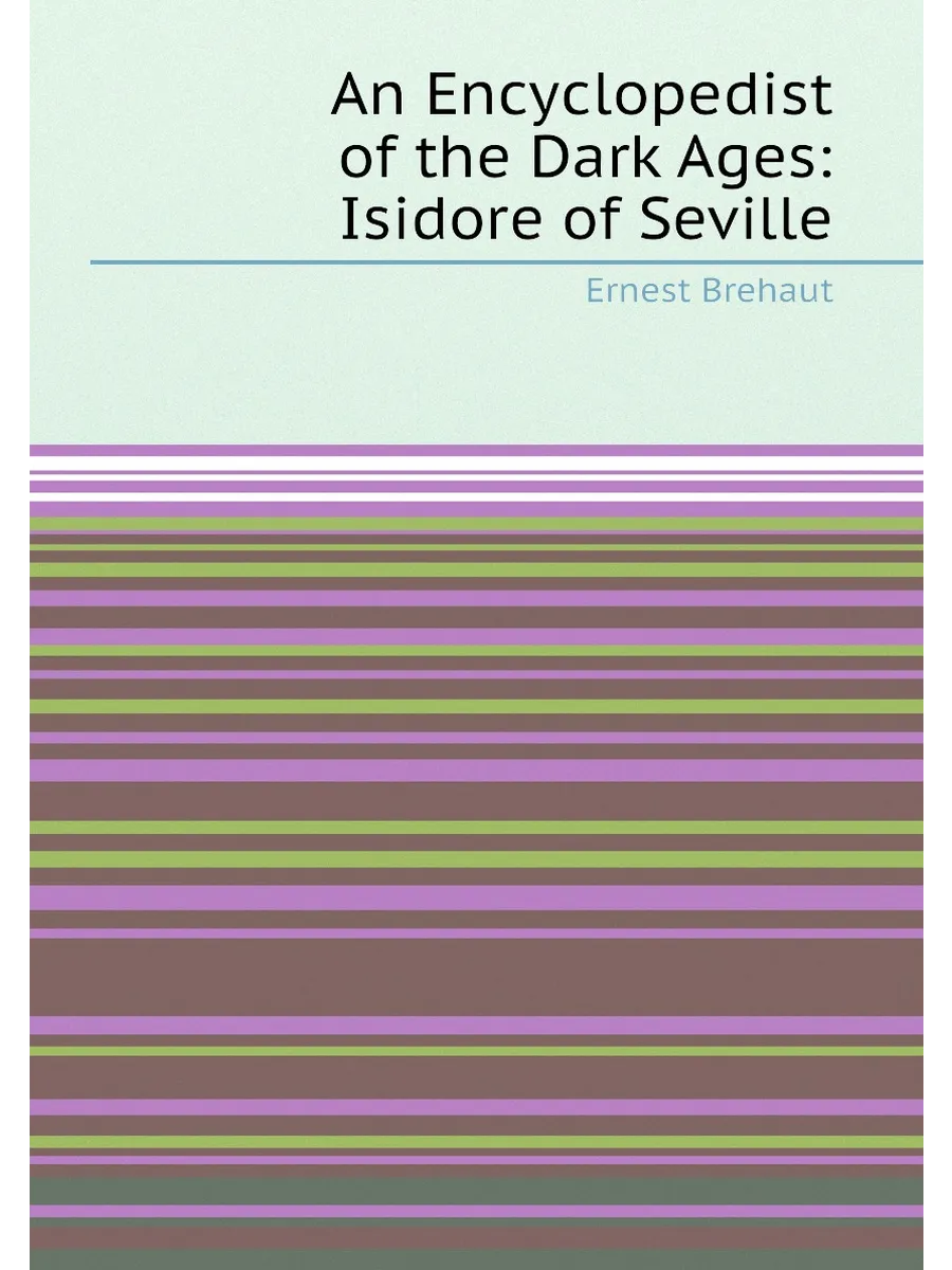 An Encyclopedist of the Dark Ages: Isidore of Seville