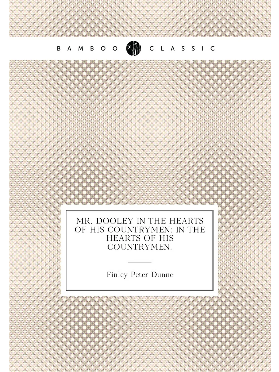 Mr. Dooley in the Hearts of His Countrymen: In the h...