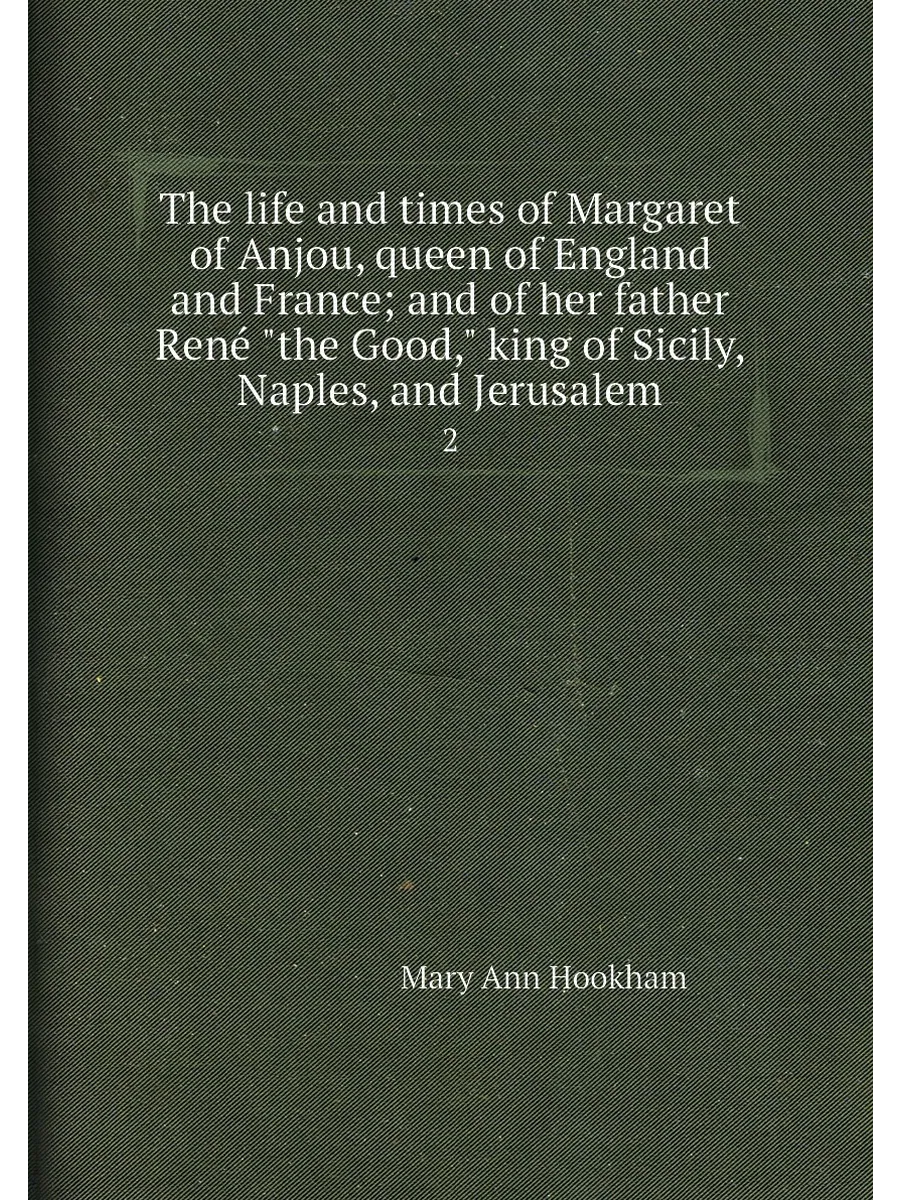 The life and times of Margaret of Anjou, queen of En...