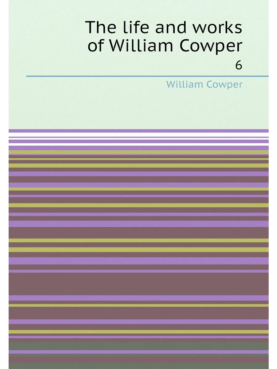 The life and works of William Cowper. 6