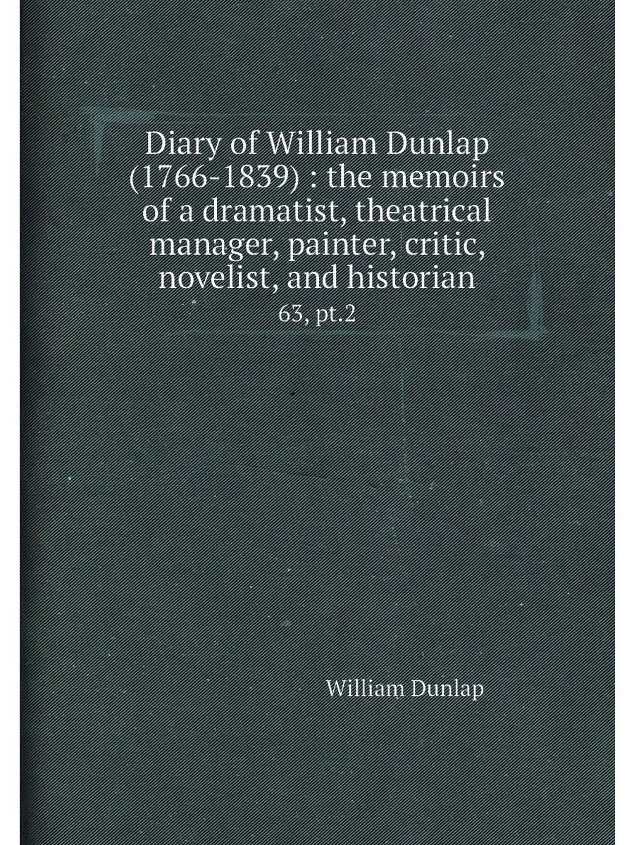 Diary of William Dunlap (1766-1839) the memoirs of