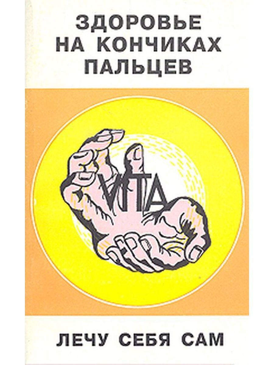 Лечи палец. Здоровье на кончиках пальцев. Здоровье на кончиках пальцев лечу себя сам. На кончиках пальцев книга. Книга вылечи себя сам.